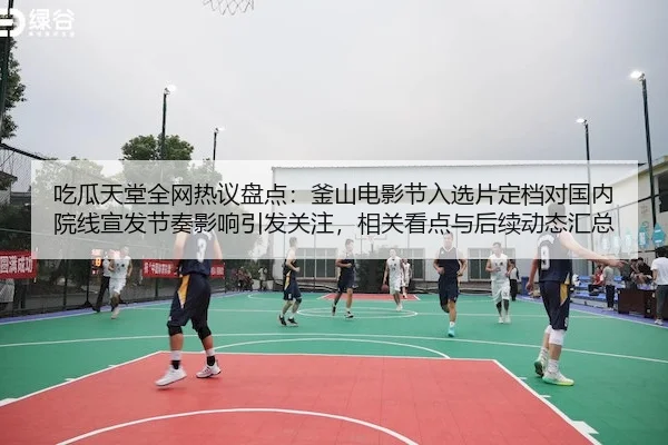 吃瓜天堂全网热议盘点：釜山电影节入选片定档对国内院线宣发节奏影响引发关注，相关看点与后续动态汇总